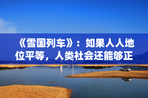 《雪国列车》：如果人人地位平等，人类社会还能够正常运转吗？(雪国列车第五季)