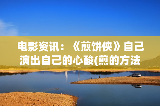 电影资讯：《煎饼侠》自己演出自己的心酸(煎的方法)