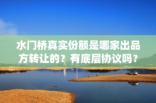 水门桥真实份额是哪家出品方转让的？有底层协议吗？(水门桥真实历史)