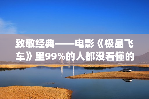 致敬经典——电影《极品飞车》里99%的人都没看懂的细节彩蛋！(致敬金典)