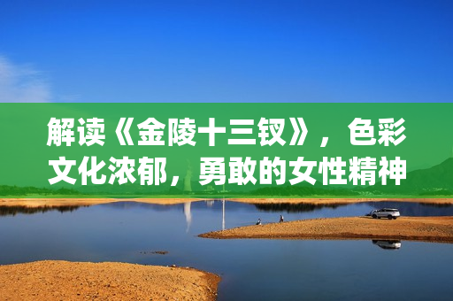 解读《金陵十三钗》，色彩文化浓郁，勇敢的女性精神(金陵十三讲的是什么)