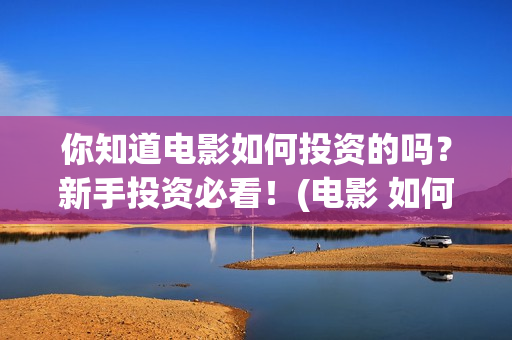 你知道电影如何投资的吗？新手投资必看！(电影 如何)