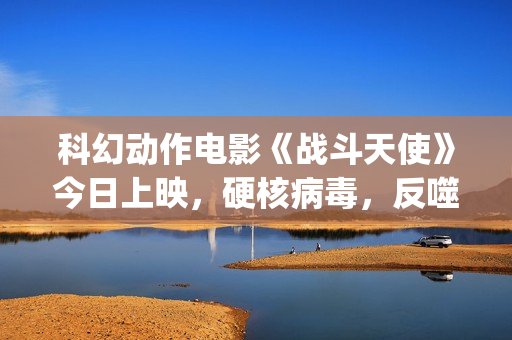 科幻动作电影《战斗天使》今日上映，硬核病毒，反噬人类！(2025年欧美科幻动作电影)