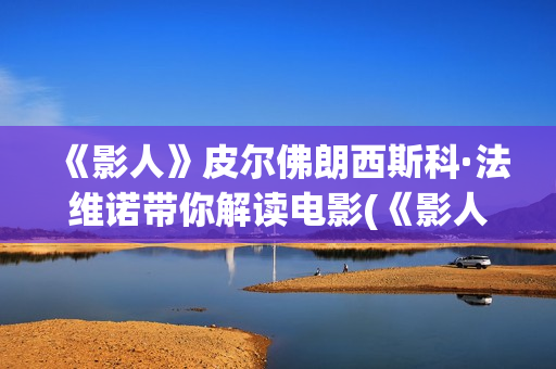 《影人》皮尔佛朗西斯科·法维诺带你解读电影(《影人》皮尔佛在线阅读)