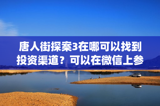 唐人街探案3在哪可以找到投资渠道?可以在微信上参与吗?可靠吗(唐人街探案3在线完整高清) 唐人街探案3在哪可以找到投资渠道?可以在微信上参与吗?可靠吗(唐人街探案3在线完整高清)