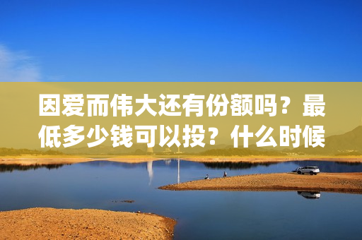 因爱而伟大还有份额吗？最低多少钱可以投？什么时候上映(因爱而伟大电影是真是假)