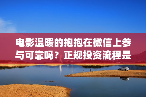 电影温暖的抱抱在微信上参与可靠吗？正规投资流程是什么？(常远演的电影温暖的抱抱)