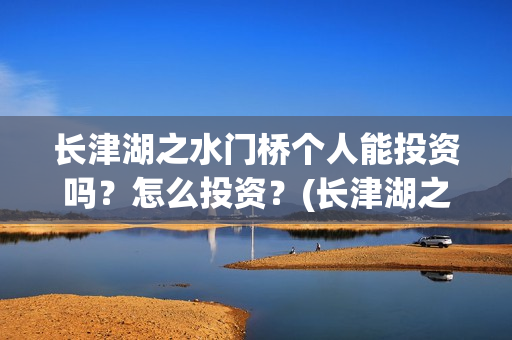 长津湖之水门桥个人能投资吗？怎么投资？(长津湖之水门桥免费观看完整版高清)
