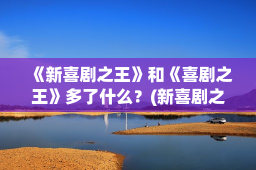 《新喜剧之王》和《喜剧之王》多了什么？(新喜剧之王演员表)