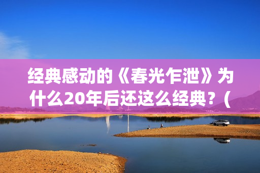 经典感动的《春光乍泄》为什么20年后还这么经典？(春天令人感动的故事)