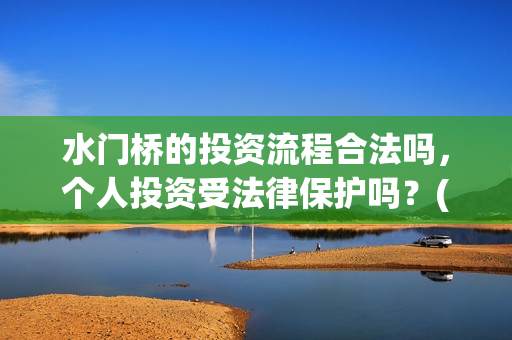 水门桥的投资流程合法吗，个人投资受法律保护吗？(水门桥怎么投资)