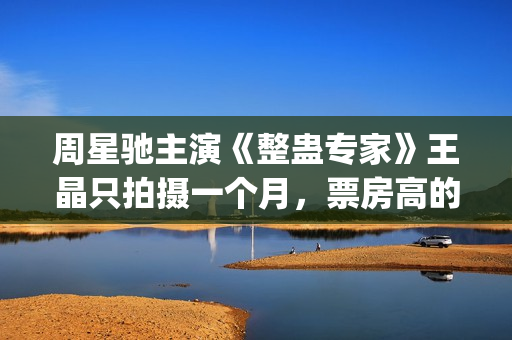 周星驰主演《整蛊专家》王晶只拍摄一个月，票房高的让人目瞪口呆(周星驰 合集)