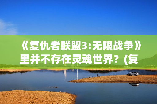 《复仇者联盟3:无限战争》里并不存在灵魂世界？(复仇者联盟3在线观看免费完整版)