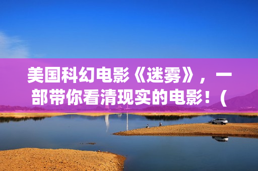 美国科幻电影《迷雾》，一部带你看清现实的电影！(美国科幻电影《未来世界》)