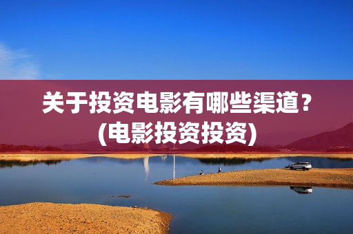 关于投资电影有哪些渠道？(电影投资投资)