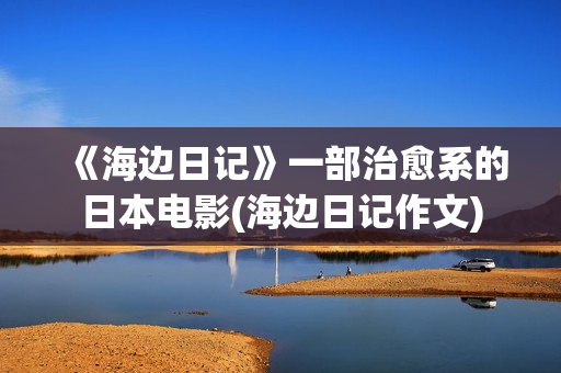 《海边日记》一部治愈系的日本电影(海边日记作文)