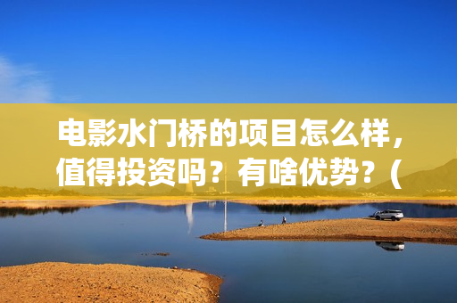 电影水门桥的项目怎么样，值得投资吗？有啥优势？(水门桥电影简介)
