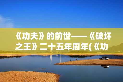 《功夫》的前世——《破坏之王》二十五年周年(《功夫》的前世今生是谁)