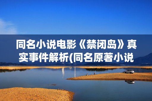 同名小说电影《禁闭岛》真实事件解析(同名原著小说)