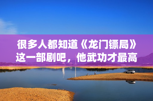 很多人都知道《龙门镖局》这一部剧吧，他武功才最高(很多人也许看到过这张图片)