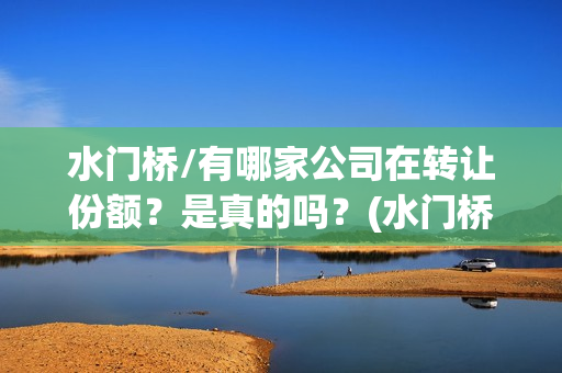 水门桥/有哪家公司在转让份额？是真的吗？(水门桥面馆怎么样)