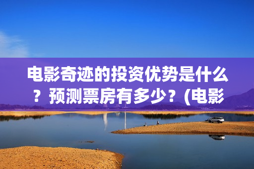 电影奇迹的投资优势是什么？预测票房有多少？(电影奇迹是什么题材)
