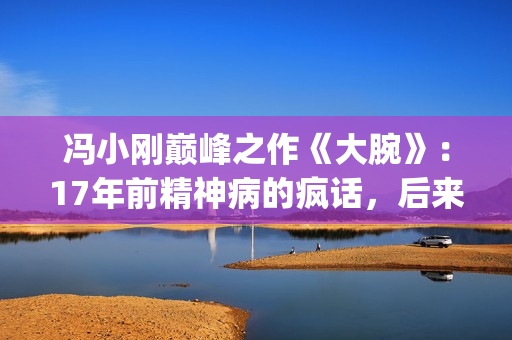 冯小刚巅峰之作《大腕》：17年前精神病的疯话，后来都成了现实(冯小刚代表作)