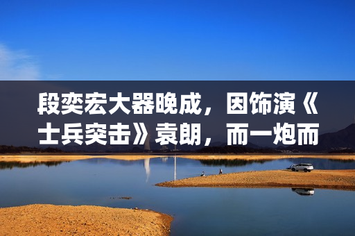 段奕宏大器晚成,因饰演《士兵突击》袁朗,而一炮而红(段奕宏2021) 段奕宏大器晚成,因饰演《士兵突击》袁朗,而一炮而红(段奕宏2021)