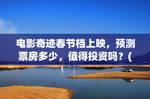 电影奇迹春节档上映，预测票房多少，值得投资吗？(2021电影奇迹)