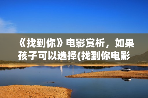 《找到你》电影赏析，如果孩子可以选择(找到你电影结局)