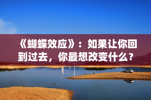 《蝴蝶效应》：如果让你回到过去，你最想改变什么？(蝴蝶效应2客厅沙发原声)