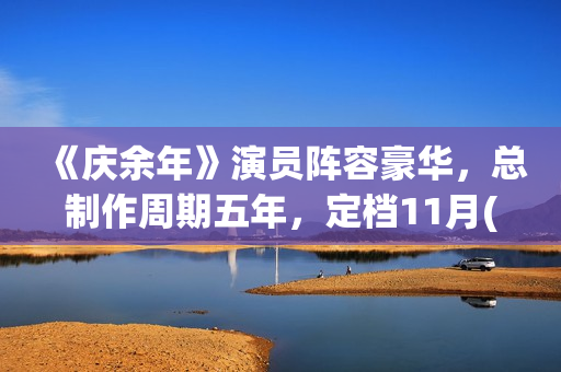 《庆余年》演员阵容豪华，总制作周期五年，定档11月(庆余年演员片酬一览表)