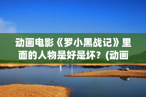 动画电影《罗小黑战记》里面的人物是好是坏？(动画片罗小布)