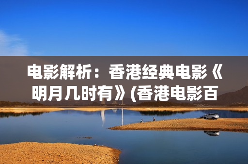 电影解析：香港经典电影《明月几时有》(香港电影百科)