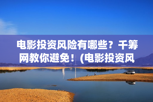 电影投资风险有哪些？千筹网教你避免！(电影投资风险在哪里)
