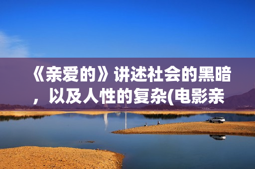 《亲爱的》讲述社会的黑暗，以及人性的复杂(电影亲爱的剧情解析)