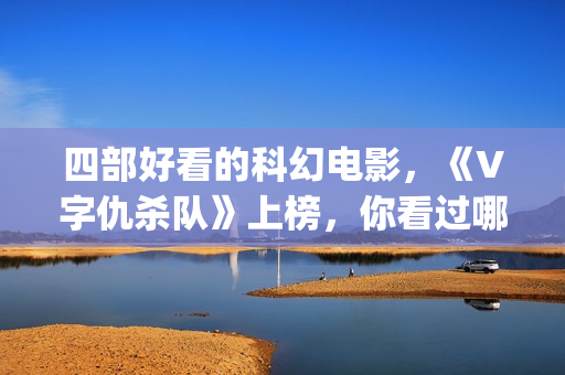 四部好看的科幻电影，《V字仇杀队》上榜，你看过哪一部？(好看的科幻类电影推荐)