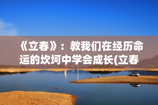《立春》：教我们在经历命运的坎坷中学会成长(立春讲解视频)