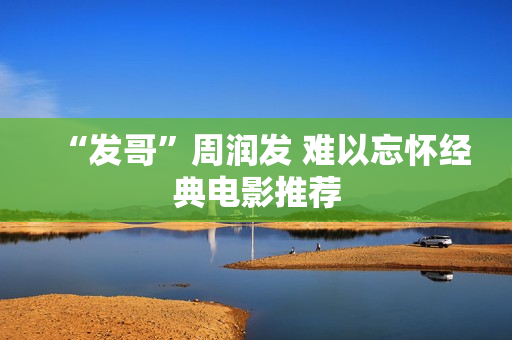 “发哥”周润发 难以忘怀经典电影推荐