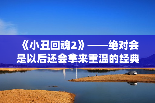 《小丑回魂2》——绝对会是以后还会拿来重温的经典电影(小丑回魂2电影完整版免费观看)