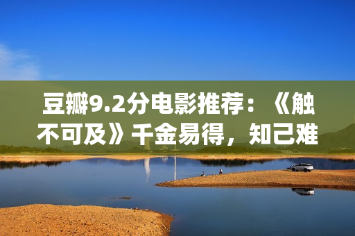 豆瓣9.2分电影推荐：《触不可及》千金易得，知己难寻(电影推荐豆瓣9分以上最新)