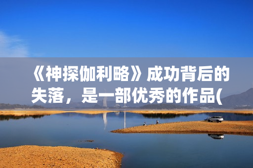 《神探伽利略》成功背后的失落，是一部优秀的作品(神探伽利略禁断的魔术)