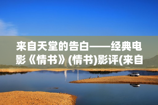 来自天堂的告白——经典电影《情书》(情书)影评(来自天堂的情书)