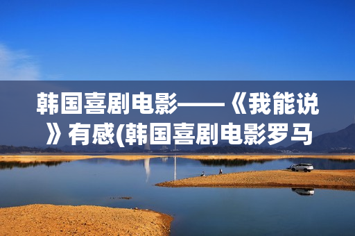 韩国喜剧电影——《我能说》有感(韩国喜剧电影罗马假日在线观看)