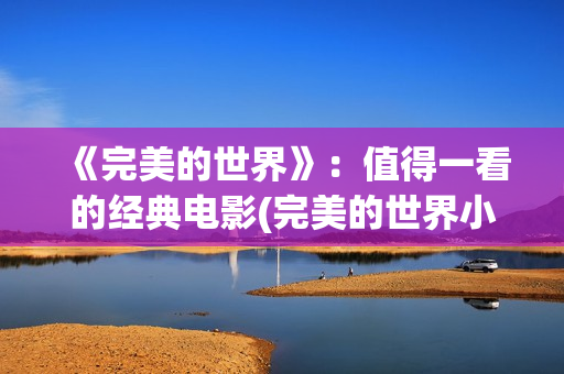 《完美的世界》：值得一看的经典电影(完美的世界小男孩演员)