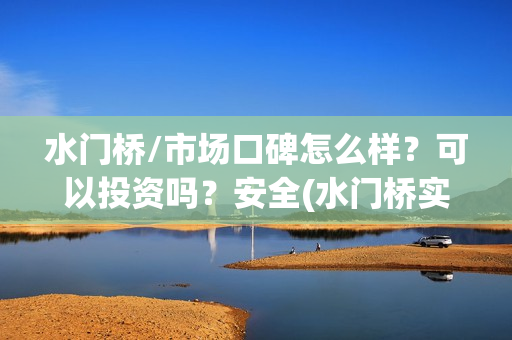 水门桥/市场口碑怎么样？可以投资吗？安全(水门桥实景)
