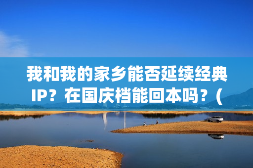 我和我的家乡能否延续经典IP？在国庆档能回本吗？(我和我的家乡看哭了多少人)