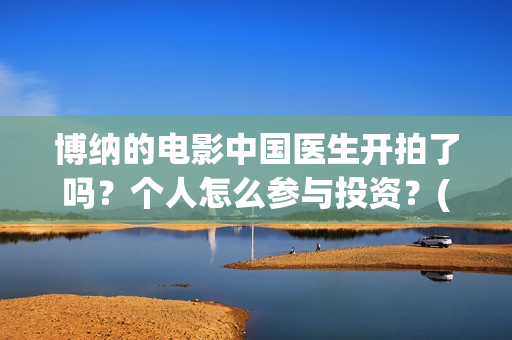 博纳的电影中国医生开拍了吗?个人怎么参与投资?(博纳影业2020年电影) 博纳的电影中国医生开拍了吗?个人怎么参与投资?(博纳影业2020年电影)