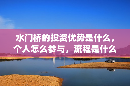 水门桥的投资优势是什么，个人怎么参与，流程是什么？(水门桥的投资优势有哪些)