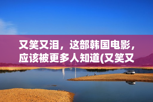 又笑又泪，这部韩国电影，应该被更多人知道(又笑又哭下一句)